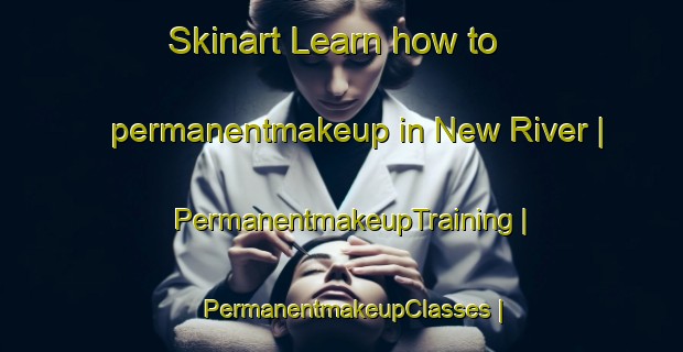 Skinart Learn how to permanentmakeup in New River | PermanentmakeupTraining | PermanentmakeupClasses | SkinartTraining-United States